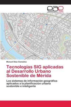 Tecnologías SIG aplicadas al Desarrollo Urbano Sostenible de Mérida de Manuel Díaz González