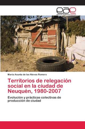 Territorios de relegación social en la ciudad de Neuquén, 1980-2007 de María Asunta de las Nieves Romero