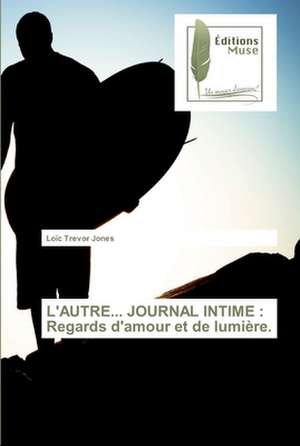 L'AUTRE... JOURNAL INTIME : Regards d'amour et de lumière. de Loïc Trevor Jones