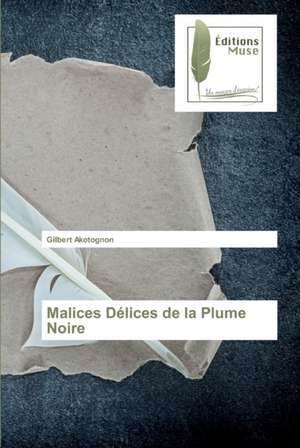 Malices Délices de la Plume Noire de Gilbert Akotognon