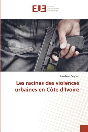 Les racines des violences urbaines en Côte d¿Ivoire de Jean-Marc Segoun