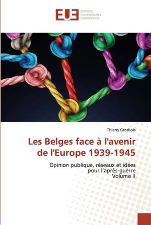 Les Belges face à l'avenir de l'Europe 1939-1945 de Thierry Grosbois