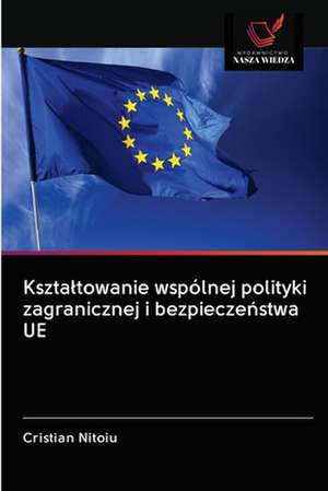 Kszta¿towanie wspólnej polityki zagranicznej i bezpiecze¿stwa UE de Cristian Nitoiu