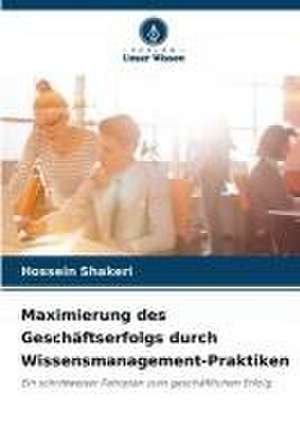 Maximierung des Geschäftserfolgs durch Wissensmanagement-Praktiken de Hossein Shakeri