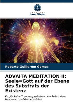 ADVAITA MEDITATION II: Seele=Gott auf der Ebene des Substrats der Existenz de Roberto Guillermo Gomes