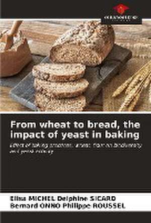 From wheat to bread, the impact of yeast in baking de Elisa Michel Delphine Sicard