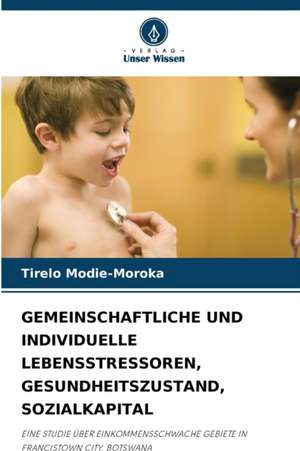 GEMEINSCHAFTLICHE UND INDIVIDUELLE LEBENSSTRESSOREN, GESUNDHEITSZUSTAND, SOZIALKAPITAL de Tirelo Modie-Moroka