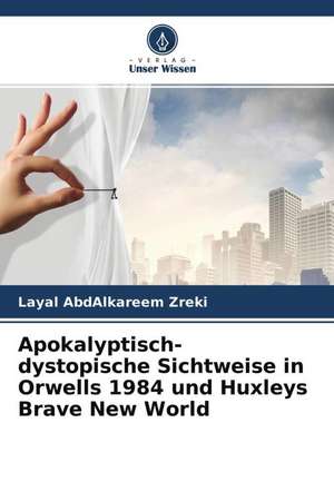 Apokalyptisch-dystopische Sichtweise in Orwells 1984 und Huxleys Brave New World de Layal AbdAlkareem Zreki