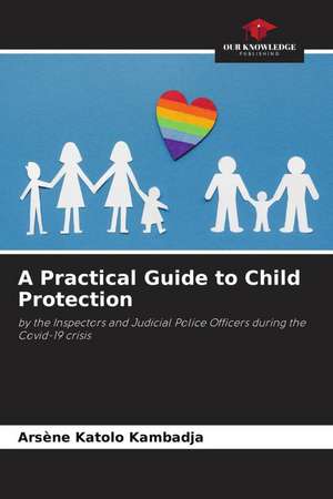 A Practical Guide to Child Protection de Arsène Katolo Kambadja