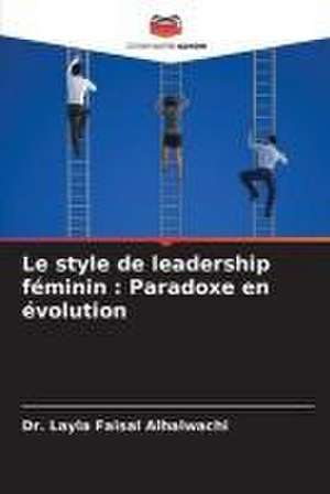 Le style de leadership féminin : Paradoxe en évolution de Layla Faisal Alhalwachi