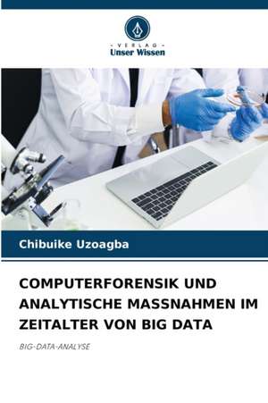 COMPUTERFORENSIK UND ANALYTISCHE MASSNAHMEN IM ZEITALTER VON BIG DATA de Chibuike Uzoagba