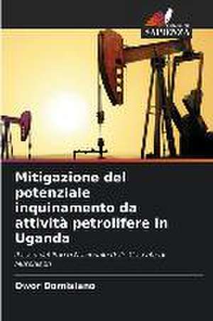 Mitigazione del potenziale inquinamento da attività petrolifere in Uganda de Owor Domisiano