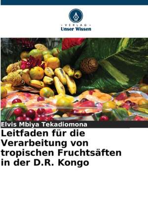 Leitfaden für die Verarbeitung von tropischen Fruchtsäften in der D.R. Kongo de Elvis Mbiya Tekadiomona