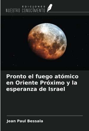 Pronto el fuego atómico en Oriente Próximo y la esperanza de Israel de Jean Paul Bessala