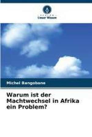 Warum ist der Machtwechsel in Afrika ein Problem? de Michel Bangobane