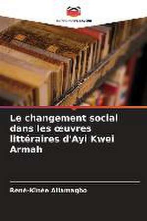 Le changement social dans les ¿uvres littéraires d'Ayi Kwei Armah de René-Kinée Allamagbo