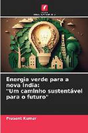 Energia verde para a nova Índia: "Um caminho sustentável para o futuro" de Prasant Kumar