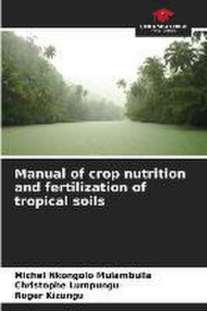 Manual of crop nutrition and fertilization of tropical soils de Michel Nkongolo Mulambuila