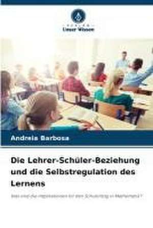 Die Lehrer-Schüler-Beziehung und die Selbstregulation des Lernens de Andreia Barbosa