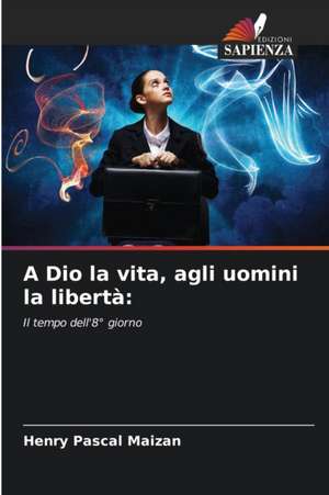 A Dio la vita, agli uomini la libertà: de Henry Pascal Maizan