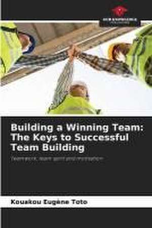 Building a Winning Team: The Keys to Successful Team Building de Kouakou Eugène Toto