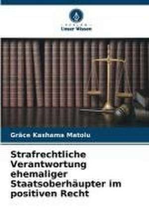 Strafrechtliche Verantwortung ehemaliger Staatsoberhäupter im positiven Recht de Grâce Kashama Matolu