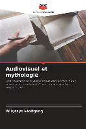 Audiovisuel et mythologie de Wllyssys Wolfgang