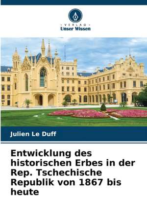 Entwicklung des historischen Erbes in der Rep. Tschechische Republik von 1867 bis heute de Julien Le Duff