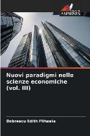 Nuovi paradigmi nelle scienze economiche (vol. III) de Dobrescu Edith Mihaela