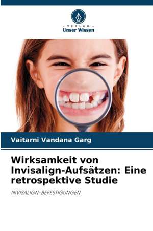 Wirksamkeit von Invisalign-Aufsätzen: Eine retrospektive Studie de Vaitarni Vandana Garg