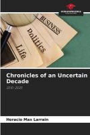 Chronicles of an Uncertain Decade de Horacio Max Larrain