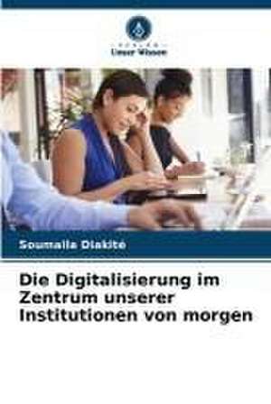 Die Digitalisierung im Zentrum unserer Institutionen von morgen de Soumaila Diakité