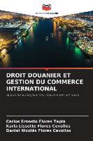 DROIT DOUANIER ET GESTION DU COMMERCE INTERNATIONAL de Carlos Ernesto Flores Tapia