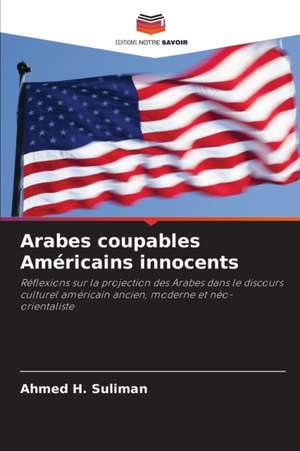 Arabes coupables Américains innocents de Ahmed H. Suliman