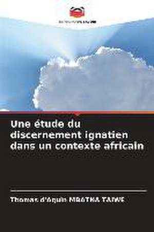 Une étude du discernement ignatien dans un contexte africain de Thomas D'Aquin Mbatna Taiwe