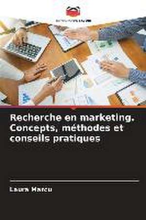 Recherche en marketing. Concepts, méthodes et conseils pratiques de Laura Marcu