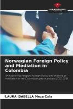 Norwegian Foreign Policy and Mediation in Colombia de Laura Isabella Meza Cala