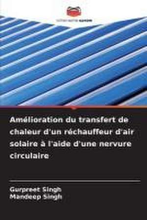 Amélioration du transfert de chaleur d'un réchauffeur d'air solaire à l'aide d'une nervure circulaire de Gurpreet Singh