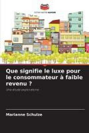 Que signifie le luxe pour le consommateur à faible revenu ? de Marianne Schulze