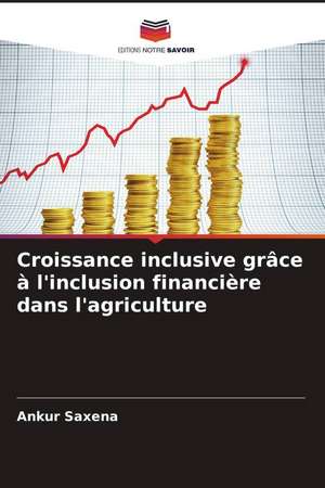 Croissance inclusive grâce à l'inclusion financière dans l'agriculture de Ankur Saxena