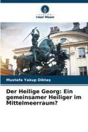 Der Heilige Georg: Ein gemeinsamer Heiliger im Mittelmeerraum? de Mustafa Yakup Dikta¿