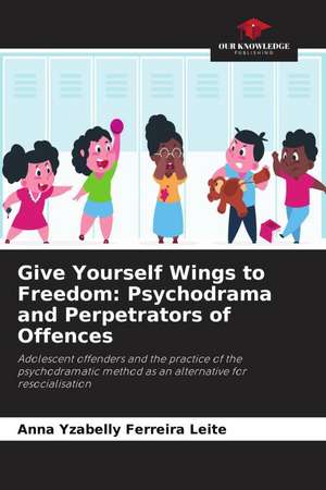 Give Yourself Wings to Freedom: Psychodrama and Perpetrators of Offences de Anna Yzabelly Ferreira Leite