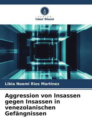 Aggression von Insassen gegen Insassen in venezolanischen Gefängnissen de Libia Noemi Rios Martinez