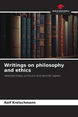 Writings on philosophy and ethics de Rolf Kretschmann