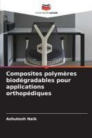 Composites polymères biodégradables pour applications orthopédiques de Ashutosh Naik