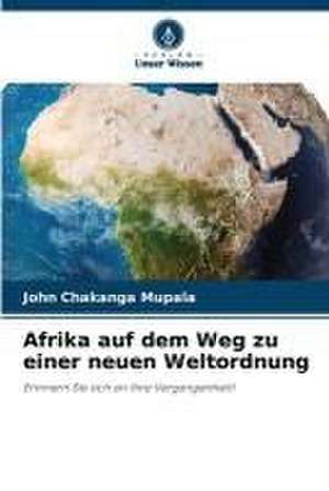 Afrika auf dem Weg zu einer neuen Weltordnung de John Chakanga Mupala