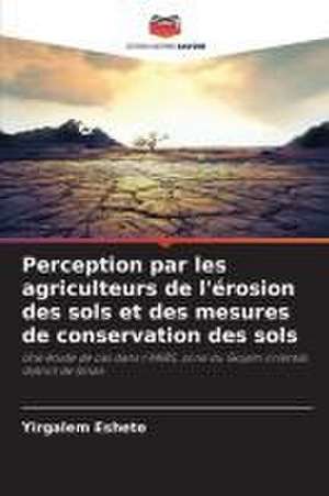 Perception par les agriculteurs de l'érosion des sols et des mesures de conservation des sols de Yirgalem Eshete