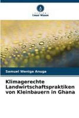 Klimagerechte Landwirtschaftspraktiken von Kleinbauern in Ghana de Samuel Weniga Anuga