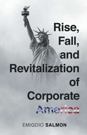 Rise, Fall, and Revitalization of Corporate America de Emigdio J. Salmon