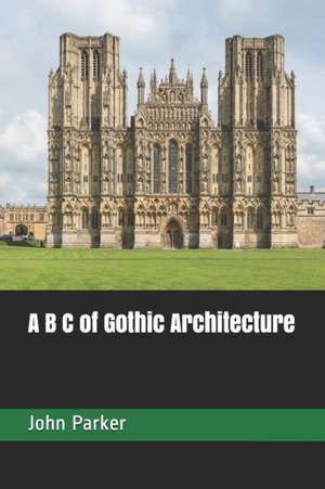 A B C of Gothic Architecture de John Henry Parker